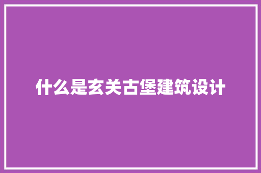 什么是玄关古堡建筑设计 新型材料