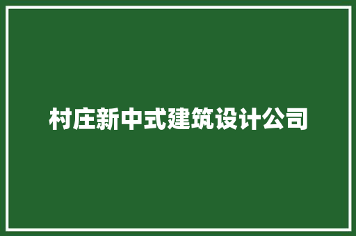 村庄新中式建筑设计公司 施工管理
