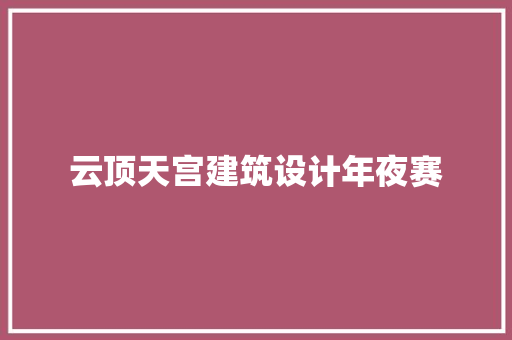 云顶天宫建筑设计年夜赛