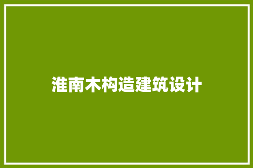 淮南木构造建筑设计