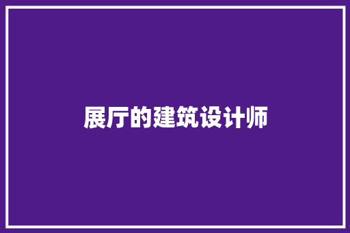 展厅的建筑设计师