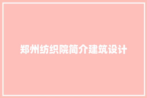 郑州纺织院简介建筑设计 工艺流程