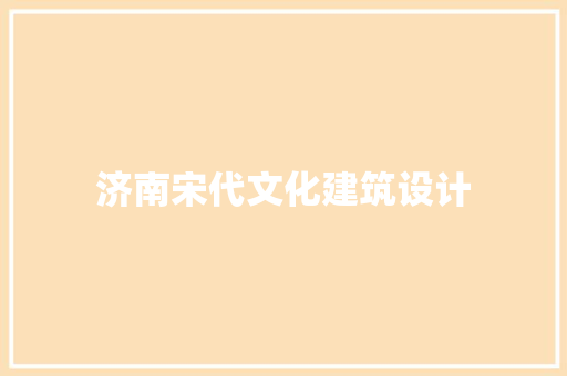 济南宋代文化建筑设计 施工管理