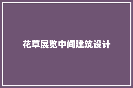 花草展览中间建筑设计 建筑法规