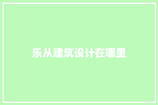 乐从建筑设计在哪里 常见问题