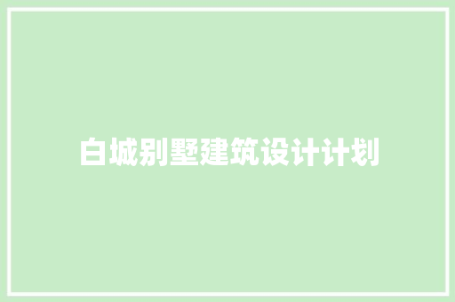 白城别墅建筑设计计划