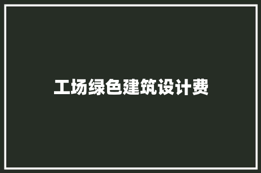 工场绿色建筑设计费 常见问题
