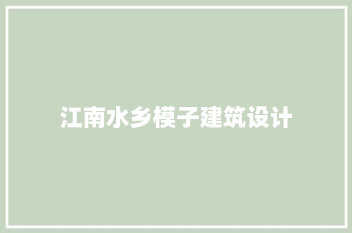 江南水乡模子建筑设计 建筑设计