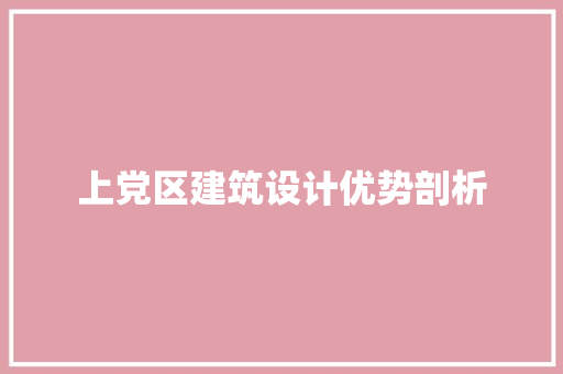上党区建筑设计优势剖析