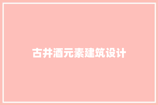 古井酒元素建筑设计