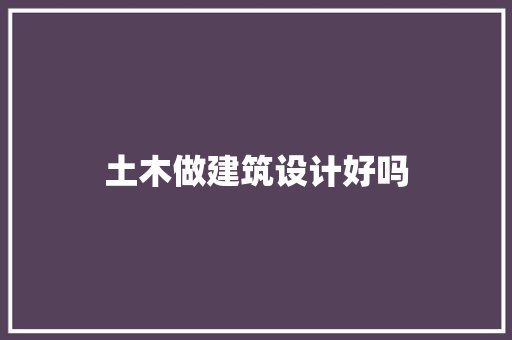 土木做建筑设计好吗 生态建筑设计