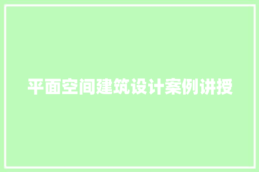 平面空间建筑设计案例讲授