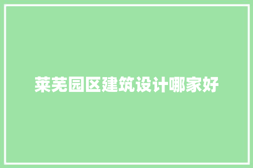 莱芜园区建筑设计哪家好 常用建材