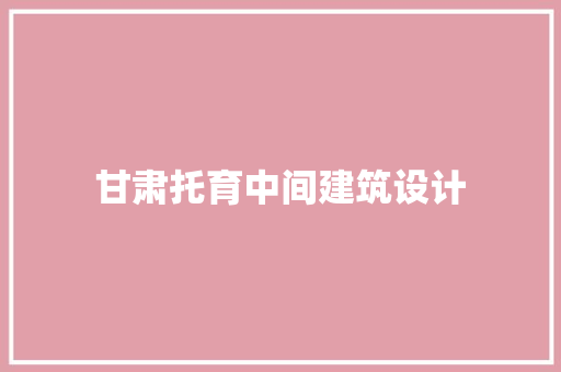 甘肃托育中间建筑设计 设计原则
