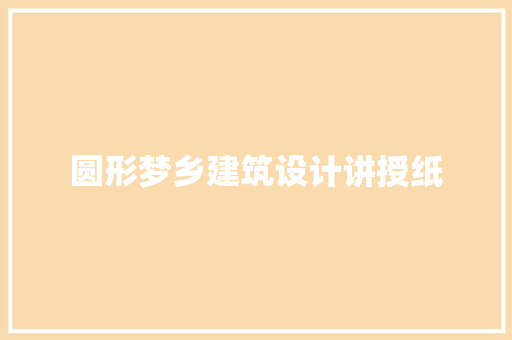 圆形梦乡建筑设计讲授纸