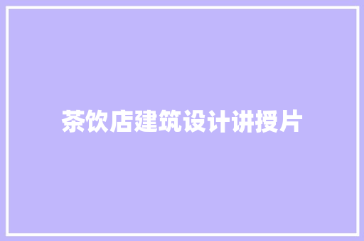 茶饮店建筑设计讲授片