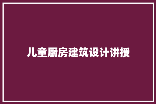 儿童厨房建筑设计讲授
