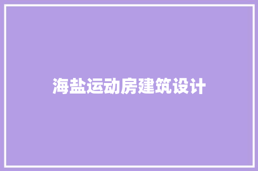 海盐运动房建筑设计 施工工艺