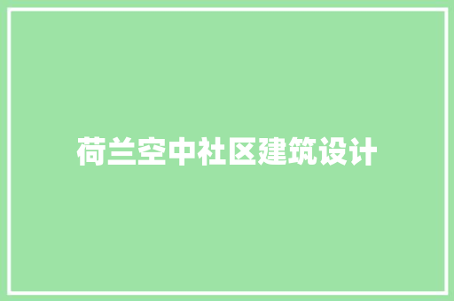 荷兰空中社区建筑设计 施工技术