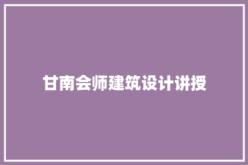 甘南会师建筑设计讲授