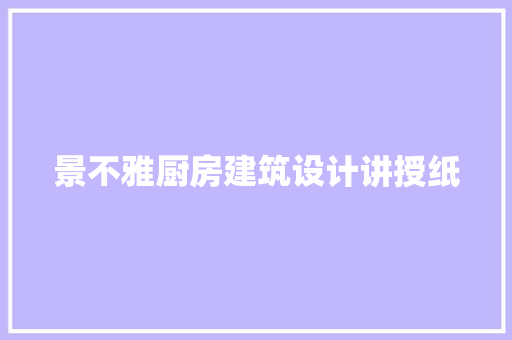 景不雅厨房建筑设计讲授纸