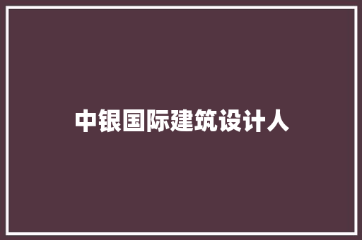 中银国际建筑设计人