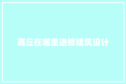 商丘在哪里进修建筑设计 生态建筑设计