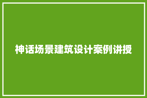神话场景建筑设计案例讲授