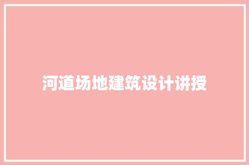 河道场地建筑设计讲授