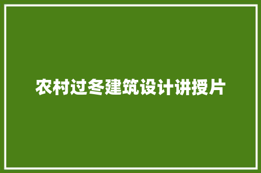 农村过冬建筑设计讲授片 施工管理