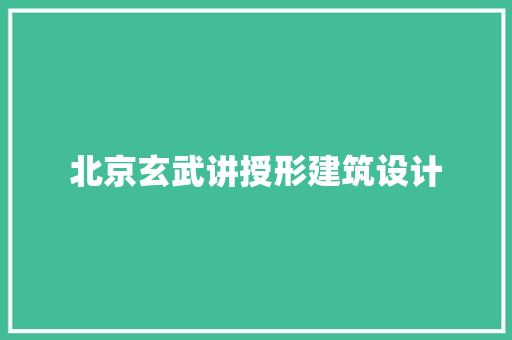 北京玄武讲授形建筑设计