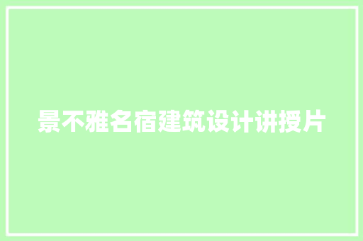 景不雅名宿建筑设计讲授片 工艺流程