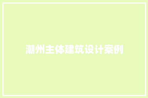 潮州主体建筑设计案例 常见问题