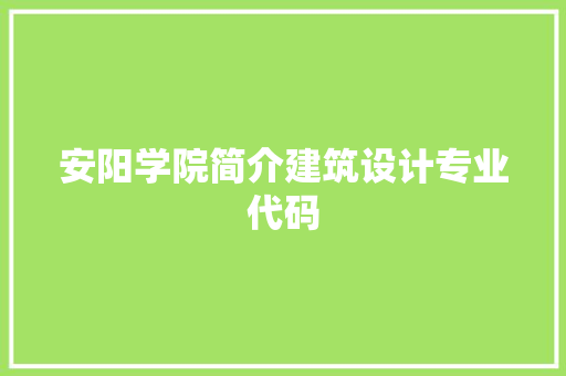 安阳学院简介建筑设计专业代码