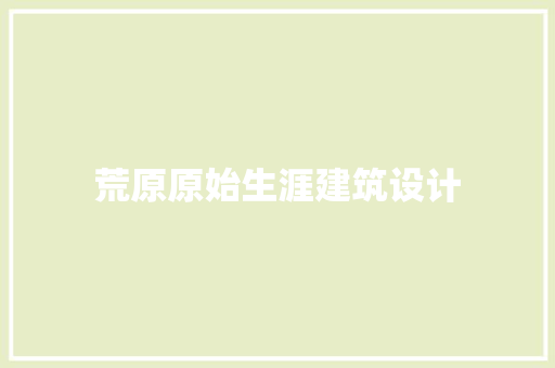 荒原原始生涯建筑设计 知识问答