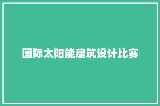 国际太阳能建筑设计比赛