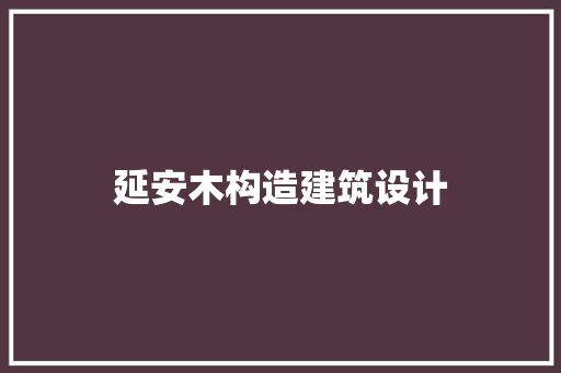 延安木构造建筑设计