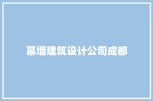幕墙建筑设计公司成都 施工工艺