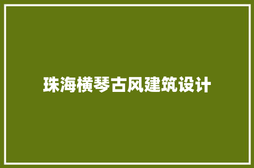 珠海横琴古风建筑设计 施工管理