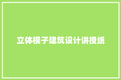 立体模子建筑设计讲授纸 施工管理