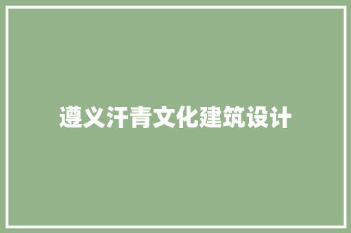 遵义汗青文化建筑设计