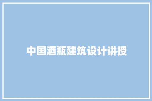中国酒瓶建筑设计讲授 施工技术