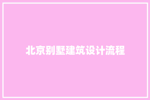 北京别墅建筑设计流程 材料设备