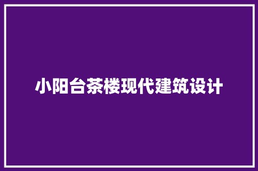 小阳台茶楼现代建筑设计