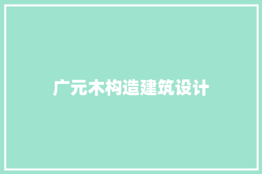 广元木构造建筑设计 常用建材