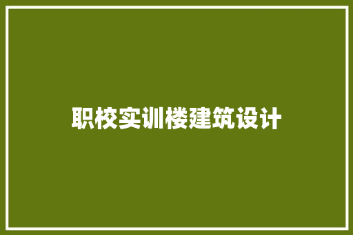 职校实训楼建筑设计 生态建筑设计