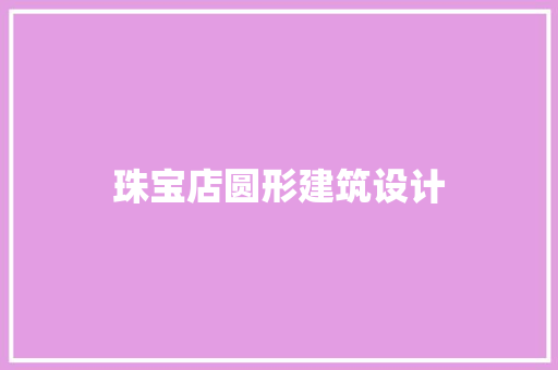 珠宝店圆形建筑设计 常见问题 珠宝店圆形建筑设计 常见问题