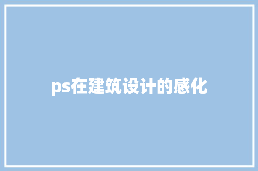 ps在建筑设计的感化