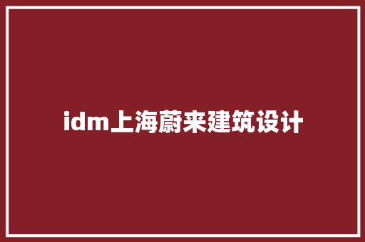 idm上海蔚来建筑设计