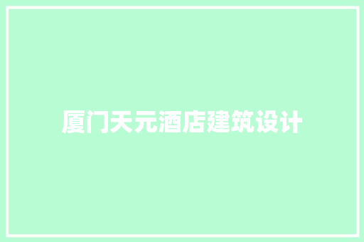 厦门天元酒店建筑设计 施工技术